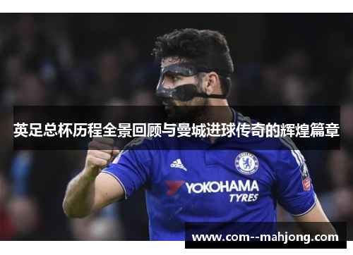 英足总杯历程全景回顾与曼城进球传奇的辉煌篇章 英足总杯历程全景回顾与曼城进球传奇的辉煌篇章