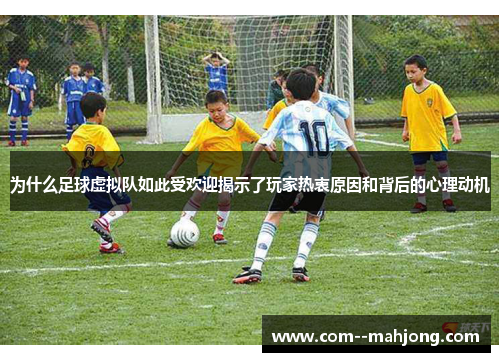 为什么足球虚拟队如此受欢迎揭示了玩家热衷原因和背后的心理动机 为什么足球虚拟队如此受欢迎揭示了玩家热衷原因和背后的心理动机