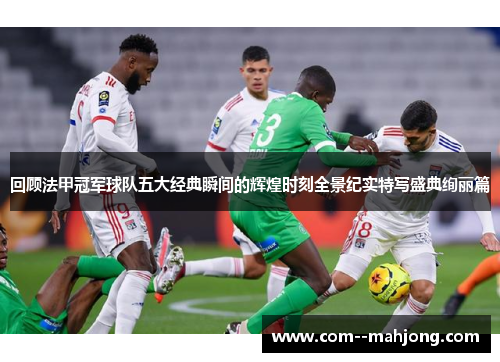 回顾法甲冠军球队五大经典瞬间的辉煌时刻全景纪实特写盛典绚丽篇 回顾法甲冠军球队五大经典瞬间的辉煌时刻全景纪实特写盛典绚丽篇