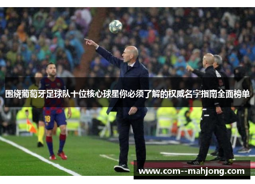 围绕葡萄牙足球队十位核心球星你必须了解的权威名字指南全面榜单 围绕葡萄牙足球队十位核心球星你必须了解的权威名字指南全面榜单