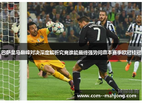 巴萨皇马巅峰对决深度解析究竟谁能最终强势问鼎本赛季欧冠桂冠 巴萨皇马巅峰对决深度解析究竟谁能最终强势问鼎本赛季欧冠桂冠