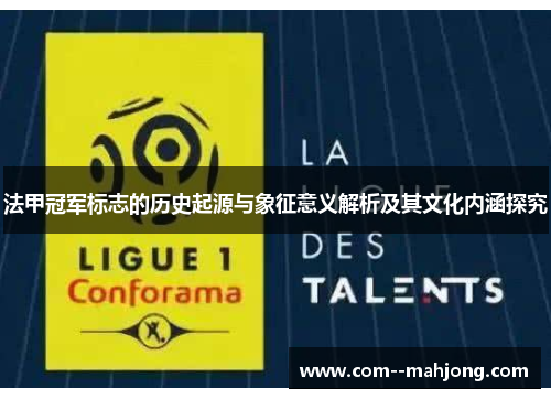法甲冠军标志的历史起源与象征意义解析及其文化内涵探究