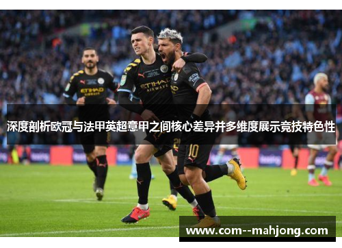 深度剖析欧冠与法甲英超意甲之间核心差异并多维度展示竞技特色性 深度剖析欧冠与法甲英超意甲之间核心差异并多维度展示竞技特色性