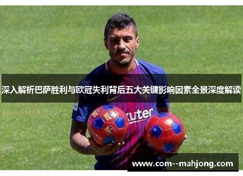 深入解析巴萨胜利与欧冠失利背后五大关键影响因素全景深度解读 深入解析巴萨胜利与欧冠失利背后五大关键影响因素全景深度解读