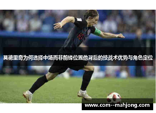 莫德里奇为何选择中场而非前锋位置他背后的技战术优势与角色定位