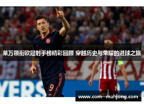 莱万领衔欧冠射手榜精彩回顾 穿越历史与荣耀的进球之旅 莱万领衔欧冠射手榜精彩回顾 穿越历史与荣耀的进球之旅