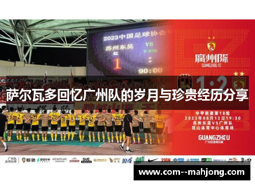 萨尔瓦多回忆广州队的岁月与珍贵经历分享