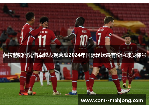 萨拉赫如何凭借卓越表现荣膺2024年国际足坛最有价值球员称号
