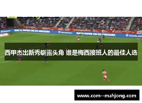 西甲杰出新秀崭露头角 谁是梅西接班人的最佳人选