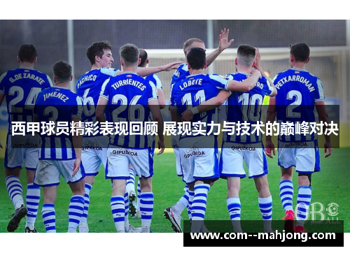 西甲球员精彩表现回顾 展现实力与技术的巅峰对决 西甲球员精彩表现回顾 展现实力与技术的巅峰对决