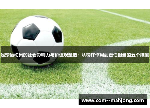 足球运动员的社会影响力与价值观塑造:从榜样作用到责任担当的五个维度 足球运动员的社会影响力与价值观塑造:从榜样作用到责任担当的五个维度