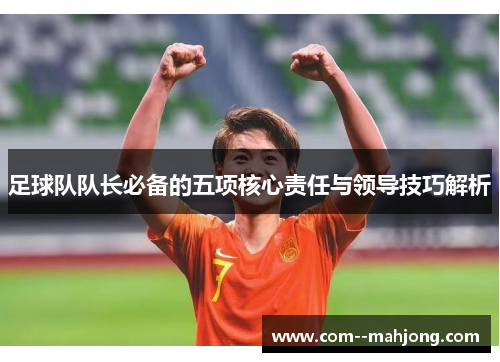 足球队队长必备的五项核心责任与领导技巧解析 足球队队长必备的五项核心责任与领导技巧解析