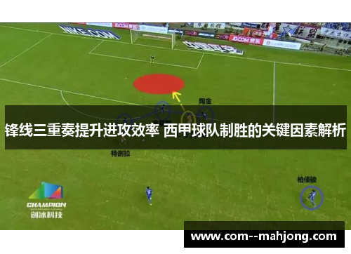 锋线三重奏提升进攻效率 西甲球队制胜的关键因素解析 锋线三重奏提升进攻效率 西甲球队制胜的关键因素解析