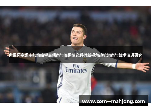 世俱杯赛场主帅策略重点观察与临场博弈解析新视角趋势洞察与战术演进研究 世俱杯赛场主帅策略重点观察与临场博弈解析新视角趋势洞察与战术演进研究