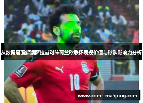 从数据层面解读萨拉赫对阵荷兰欧联杯表现价值与球队影响力分析 从数据层面解读萨拉赫对阵荷兰欧联杯表现价值与球队影响力分析