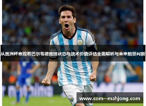 从美洲杯表现看巴尔韦德竞技状态与战术价值评估全面解析与未来前景判断 从美洲杯表现看巴尔韦德竞技状态与战术价值评估全面解析与未来前景判断