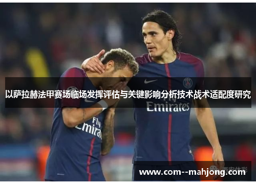 以萨拉赫法甲赛场临场发挥评估与关键影响分析技术战术适配度研究 以萨拉赫法甲赛场临场发挥评估与关键影响分析技术战术适配度研究
