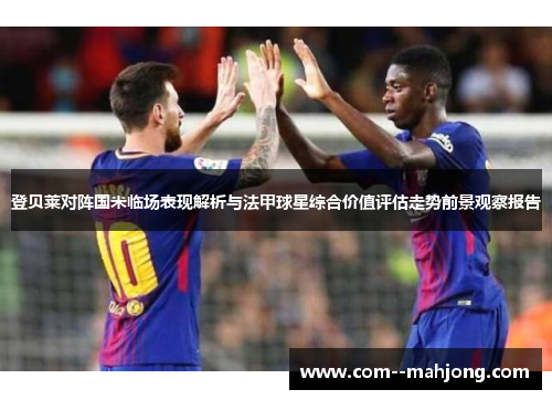 登贝莱对阵国米临场表现解析与法甲球星综合价值评估走势前景观察报告 登贝莱对阵国米临场表现解析与法甲球星综合价值评估走势前景观察报告