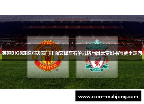 英超BIG6巅峰对决豪门正面交锋左右争冠格局风云变幻书写赛季走向