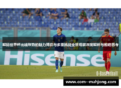 解码世界杯出线形势的魅力博弈与多重挑战全景观察深度解析与前瞻思考 解码世界杯出线形势的魅力博弈与多重挑战全景观察深度解析与前瞻思考