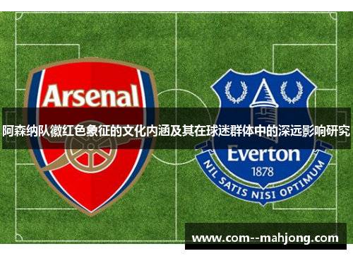 阿森纳队徽红色象征的文化内涵及其在球迷群体中的深远影响研究