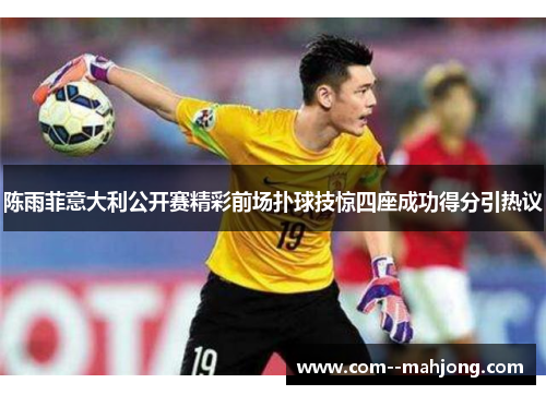 陈雨菲意大利公开赛精彩前场扑球技惊四座成功得分引热议 陈雨菲意大利公开赛精彩前场扑球技惊四座成功得分引热议