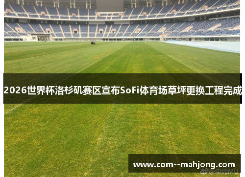 2026世界杯洛杉矶赛区宣布SoFi体育场草坪更换工程完成