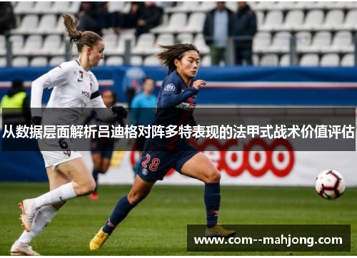 从数据层面解析吕迪格对阵多特表现的法甲式战术价值评估 从数据层面解析吕迪格对阵多特表现的法甲式战术价值评估