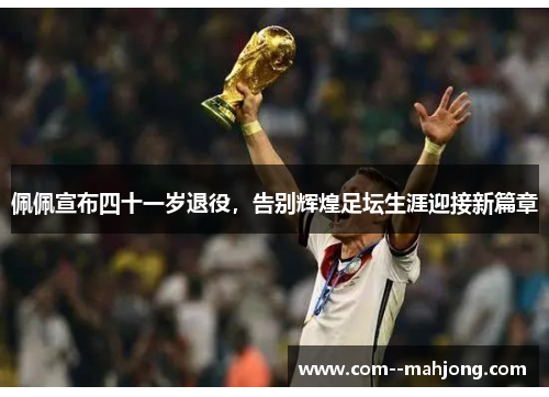 佩佩宣布四十一岁退役，告别辉煌足坛生涯迎接新篇章