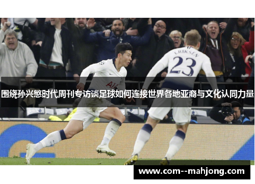 围绕孙兴慜时代周刊专访谈足球如何连接世界各地亚裔与文化认同力量