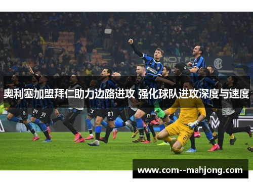 奥利塞加盟拜仁助力边路进攻 强化球队进攻深度与速度 奥利塞加盟拜仁助力边路进攻 强化球队进攻深度与速度