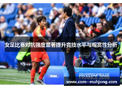 女足比赛对抗强度显著提升竞技水平与观赏性分析
