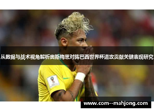 从数据与战术视角解析奥斯梅恩对阵巴西世界杯进攻贡献关键表现研究 从数据与战术视角解析奥斯梅恩对阵巴西世界杯进攻贡献关键表现研究