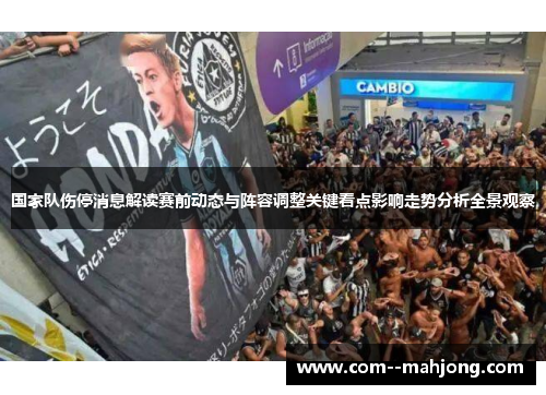 国家队伤停消息解读赛前动态与阵容调整关键看点影响走势分析全景观察
